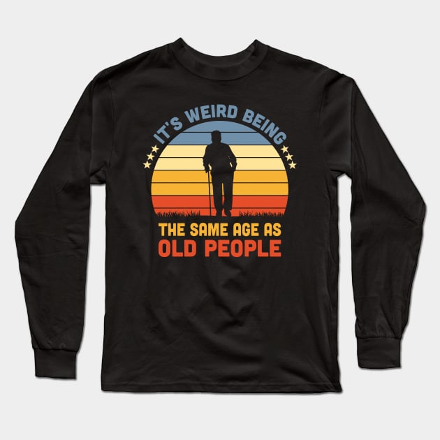 It's Weird Being The Same Age As Old People Long Sleeve T-Shirt by Vcormier